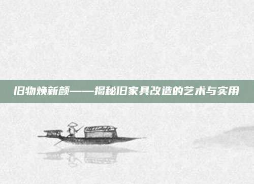 舊物煥新顏——揭秘舊家具改造的藝術與實用