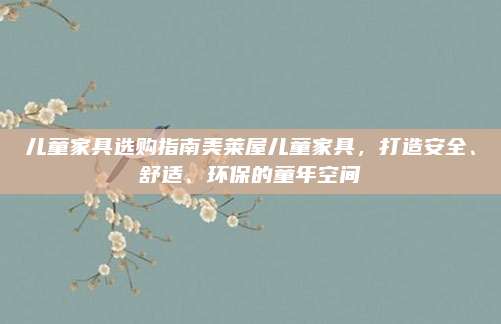兒童家具選購(gòu)指南美萊屋兒童家具，打造安全、舒適、環(huán)保的童年空間