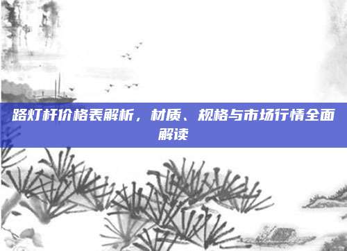 路燈桿價(jià)格表解析，材質(zhì)、規(guī)格與市場(chǎng)行情全面解讀