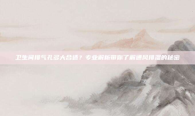 衛(wèi)生間排氣孔多大合適？專業(yè)解析帶你了解通風(fēng)排濕的秘密