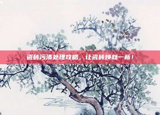 瓷磚污漬處理攻略,，讓瓷磚煥然一新,！