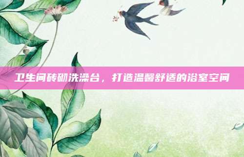 衛(wèi)生間磚砌洗澡臺,，打造溫馨舒適的浴室空間