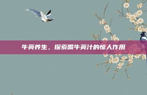 牛蒡養(yǎng)生,，探索喝牛蒡汁的驚人作用