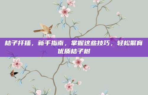 桔子扦插,，新手指南,，掌握這些技巧，輕松繁育優(yōu)質桔子樹