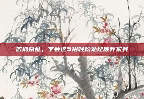 告別雜亂，學(xué)會(huì)這5招輕松處理廢棄家具