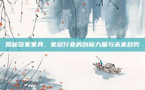揭秘奇家家具，家居行業(yè)的創(chuàng)新力量與未來趨勢