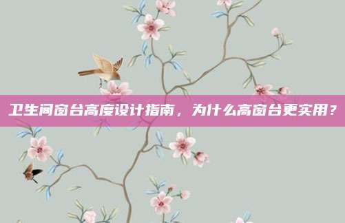 衛(wèi)生間窗臺高度設(shè)計指南，為什么高窗臺更實用？