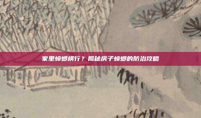 家里蟑螂橫行？揭秘房子蟑螂的防治攻略