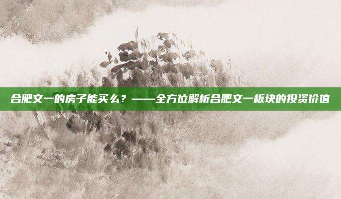 合肥文一的房子能買么？——全方位解析合肥文一板塊的投資價值