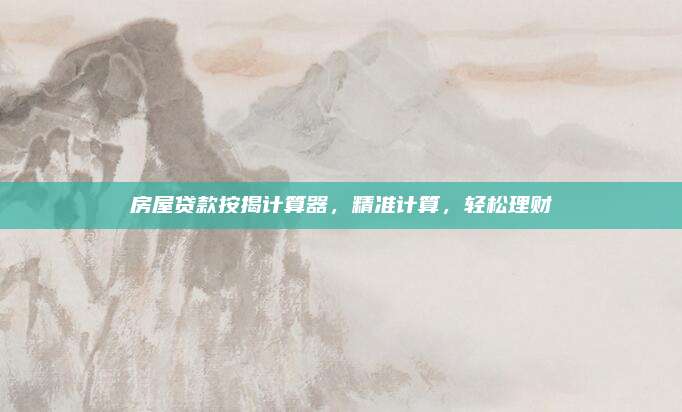 房屋貸款按揭計算器,，精準計算，輕松理財