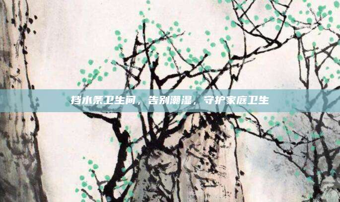 擋水條衛(wèi)生間,，告別潮濕,，守護(hù)家庭衛(wèi)生