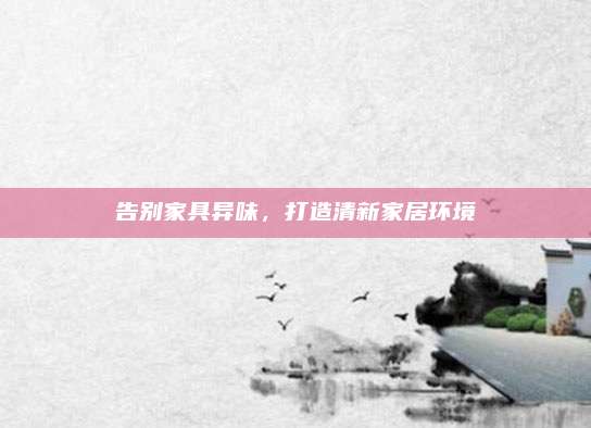 告別家具異味,，打造清新家居環(huán)境