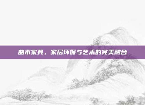 曲木家具,，家居環(huán)保與藝術(shù)的完美融合