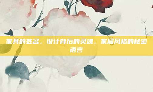 家具的簽名,，設(shè)計背后的靈魂,，家居風格的秘密語言