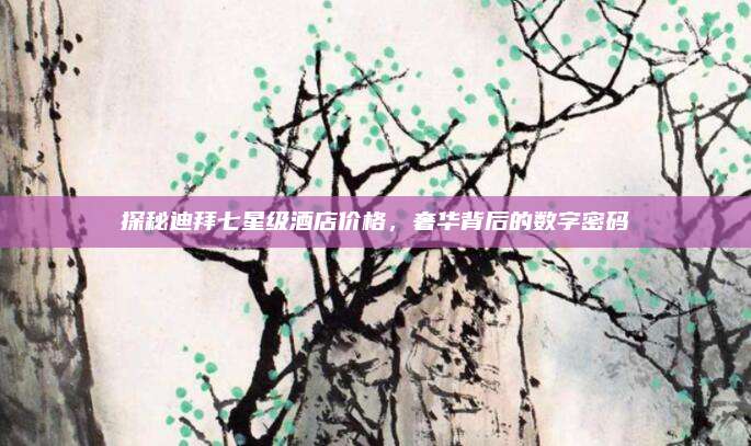 探秘迪拜七星級(jí)酒店價(jià)格,，奢華背后的數(shù)字密碼
