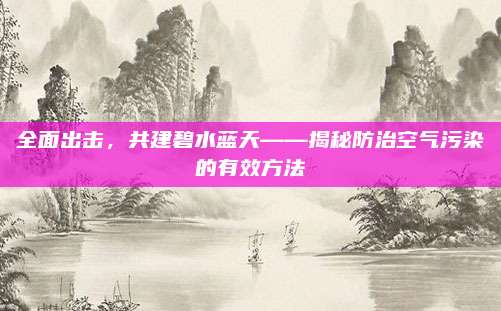 全面出擊,，共建碧水藍(lán)天——揭秘防治空氣污染的有效方法