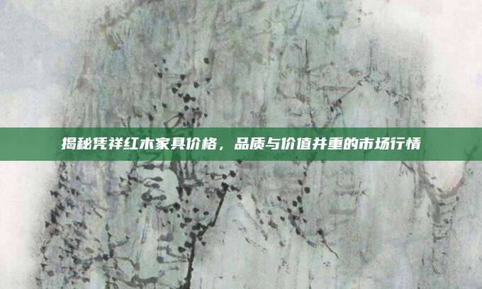 揭秘憑祥紅木家具價(jià)格,，品質(zhì)與價(jià)值并重的市場(chǎng)行情