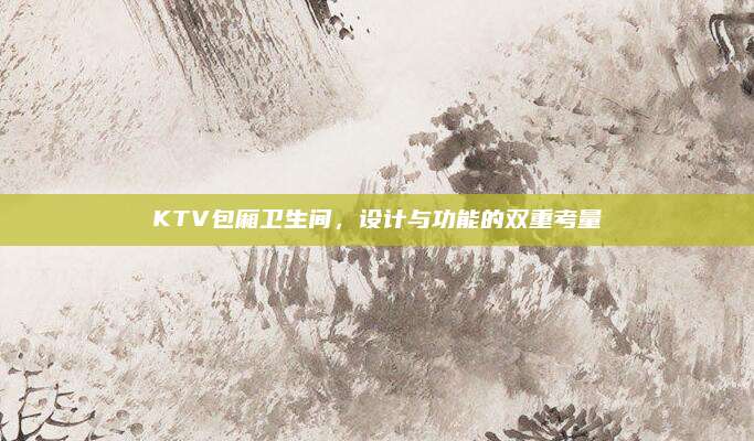 KTV包廂衛(wèi)生間,，設(shè)計(jì)與功能的雙重考量