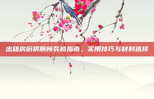 出租房廚房廁所裝修指南，實用技巧與材料選擇