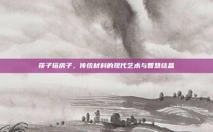 筷子搭房子，傳統(tǒng)材料的現(xiàn)代藝術(shù)與智慧結(jié)晶