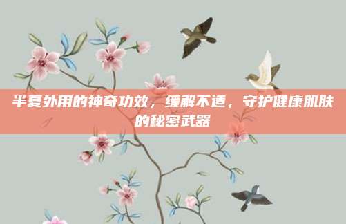 半夏外用的神奇功效，緩解不適,，守護(hù)健康肌膚的秘密武器
