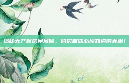 揭秘?zé)o產(chǎn)權(quán)房屋風(fēng)險,，購房前你必須知道的真相！
