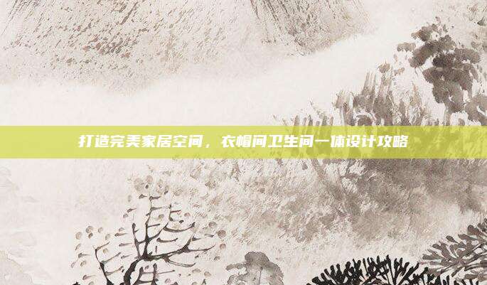 打造完美家居空間,，衣帽間衛(wèi)生間一體設(shè)計攻略