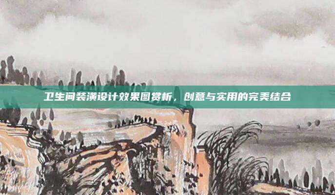 衛(wèi)生間裝潢設(shè)計效果圖賞析,，創(chuàng)意與實用的完美結(jié)合