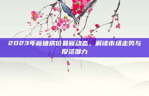 2023年新塘房價最新動態(tài),，解讀市場走勢與投資潛力