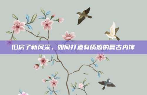 舊房子新風(fēng)采，如何打造有質(zhì)感的復(fù)古內(nèi)飾