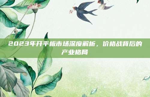 2023年開平板市場深度解析,，價格戰(zhàn)背后的產(chǎn)業(yè)格局