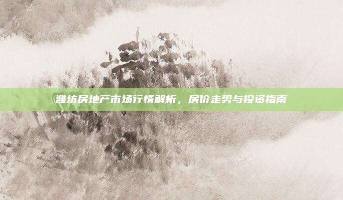 濰坊房地產(chǎn)市場(chǎng)行情解析,，房?jī)r(jià)走勢(shì)與投資指南