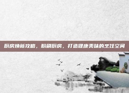 廚房煥新攻略,，粉刷廚房,，打造健康美味的烹飪空間