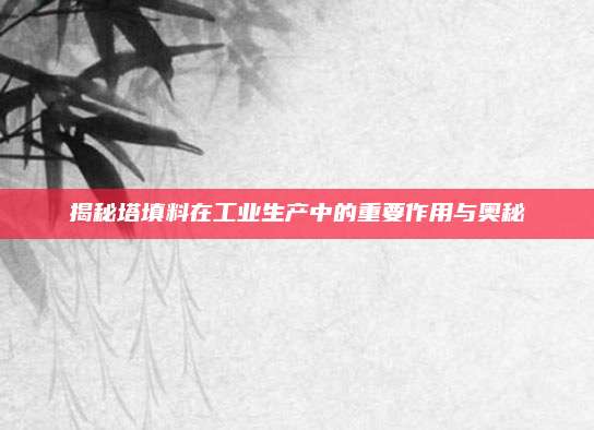 揭秘塔填料在工業(yè)生產(chǎn)中的重要作用與奧秘