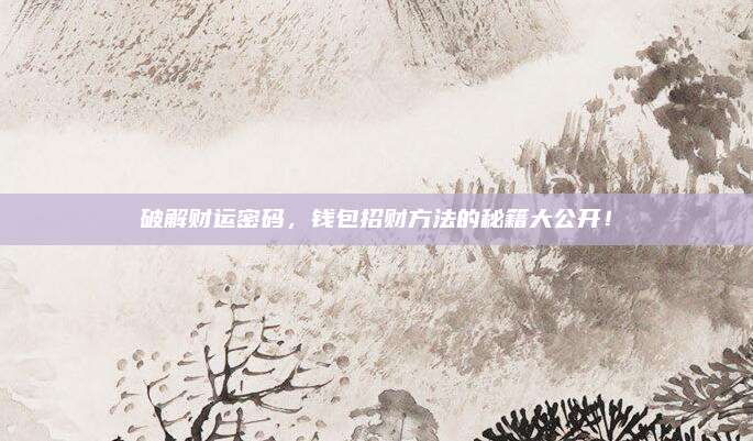 破解財運密碼,，錢包招財方法的秘籍大公開！