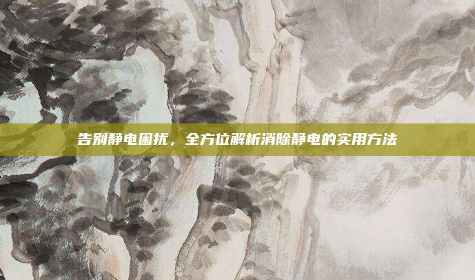 告別靜電困擾,，全方位解析消除靜電的實(shí)用方法