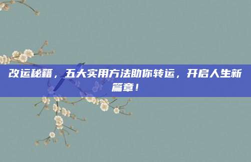 改運(yùn)秘籍,，五大實(shí)用方法助你轉(zhuǎn)運(yùn)，開啟人生新篇章,！
