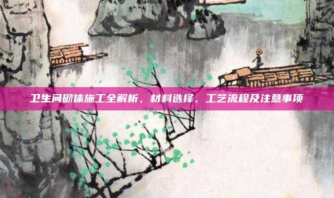 衛(wèi)生間砌體施工全解析,，材料選擇,、工藝流程及注意事項
