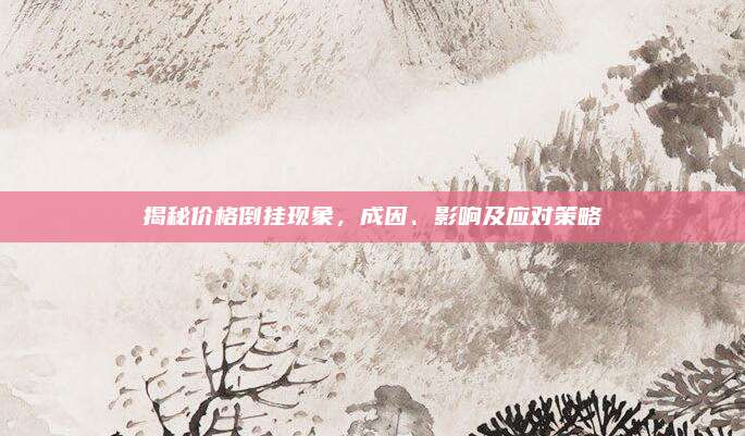 揭秘價格倒掛現(xiàn)象，成因,、影響及應(yīng)對策略
