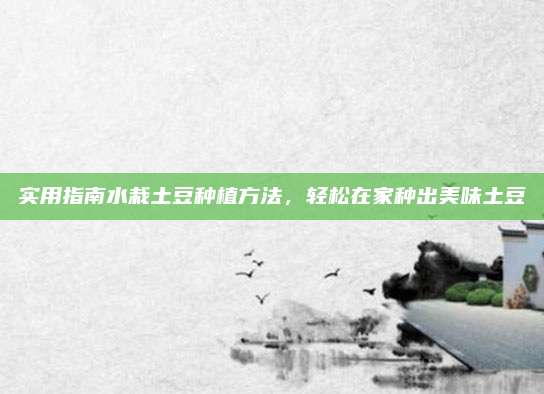 實用指南水栽土豆種植方法，輕松在家種出美味土豆