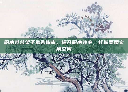 廚房灶臺架子選購指南,，提升廚房效率,，打造美觀實用空間