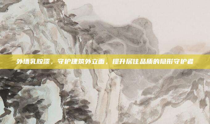 外墻乳膠漆，守護建筑外立面,，提升居住品質(zhì)的隱形守護者