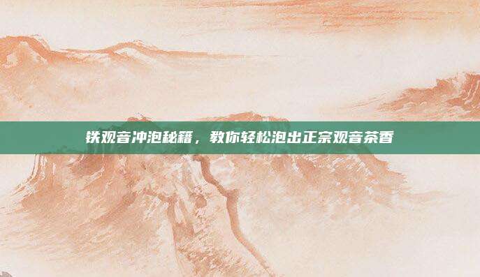 鐵觀音沖泡秘籍,，教你輕松泡出正宗觀音茶香