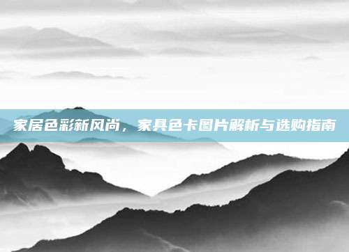 家居色彩新風尚，家具色卡圖片解析與選購指南