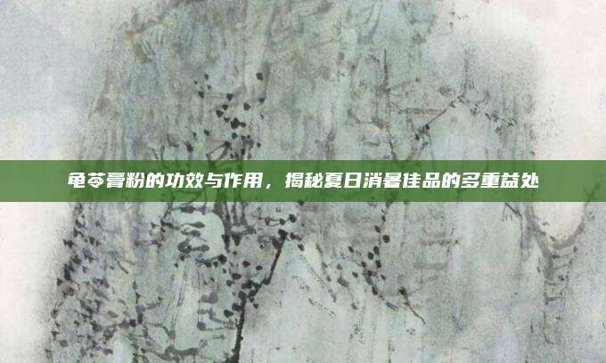 龜苓膏粉的功效與作用，揭秘夏日消暑佳品的多重益處