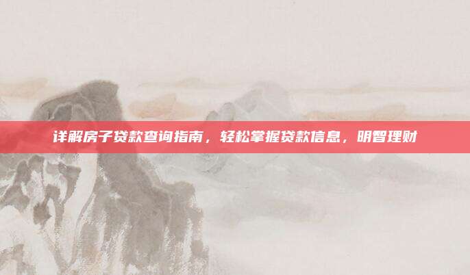 詳解房子貸款查詢指南,，輕松掌握貸款信息，明智理財