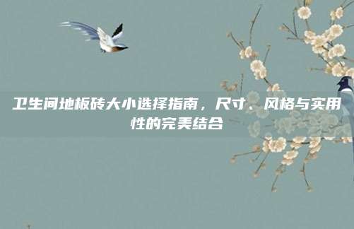 衛(wèi)生間地板磚大小選擇指南，尺寸,、風(fēng)格與實(shí)用性的完美結(jié)合