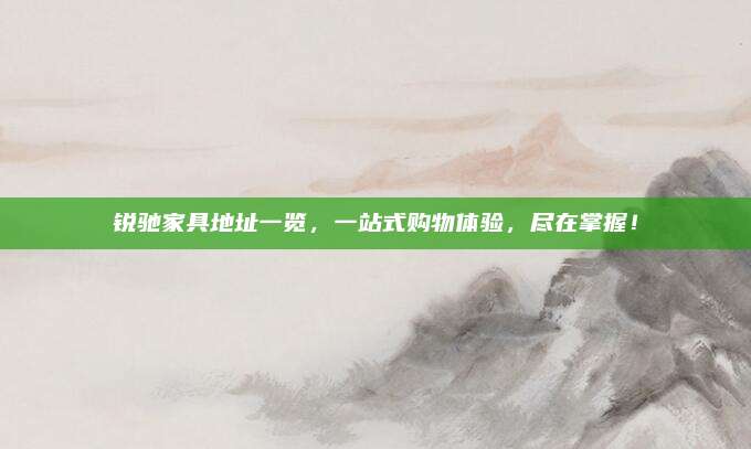 銳馳家具地址一覽,，一站式購物體驗(yàn),，盡在掌握！