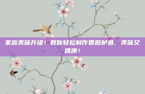 家庭美味升級,！教你輕松制作香煎鱸魚,，美味又健康！