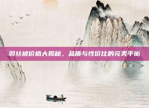 羽絲被價格大揭秘,，品質與性價比的完美平衡